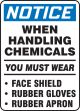 WHEN HANDLING CHEMICALS YOU MUST WEAR FACE SHIELD RUBBER GLOVES RUBBER APRON