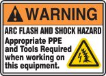Safety Sign, Header: WARNING, Legend: WARNING ARC FLASH AND SHOCK HAZARD APPROPRIATE PPE AND TOOLS REQUIRED WHEN WORKING ON THIS EQUIPMENT (W/GRA...