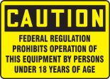Safety Sign, Header: CAUTION, Legend: Caution Federal Regulations Prohibits The Operation Of This Equipment By Persons Under 18 Years Of Age