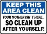 KEEP THIS AREA CLEAN YOUR MOTHER ISN'T HERE… SO CLEAN UP AFTER YOURSELF!