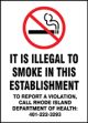 IT IS ILLEGAL TO SMOKE IN THIS ESTABLISHMENT TO REPORT A VIOLATION, CALL RHODE ISLAND DEPARTMENT OF HEALTH: 401-222-3293