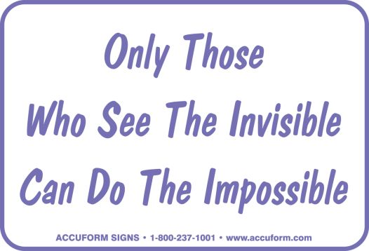 ONLY THOSE WHO SEE THE INVISIBLE CAN DO THE IMPOSSIBLE