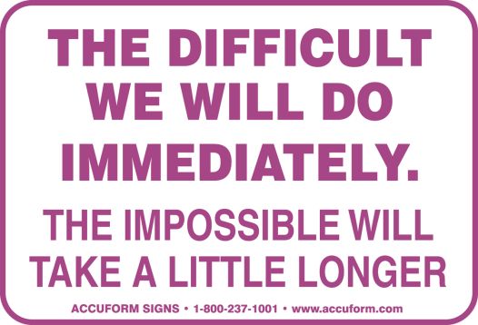 THE DIFFICULT WE WILL DO IMMEDIATELY THE IMPOSSIBLE WILL TAKE A LITTLE LONGER