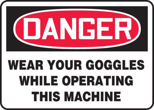 WEAR YOUR GOGGLES WHILE OPERATING THIS MACHINE