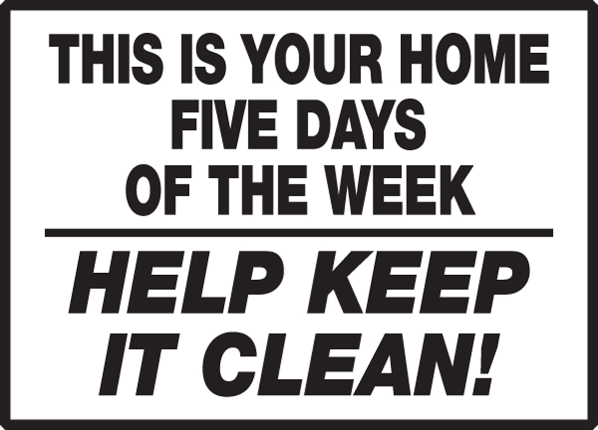 THIS IS YOUR HOME FIVE DAYS OF THE WEEK HELP KEEP IT CLEAN!