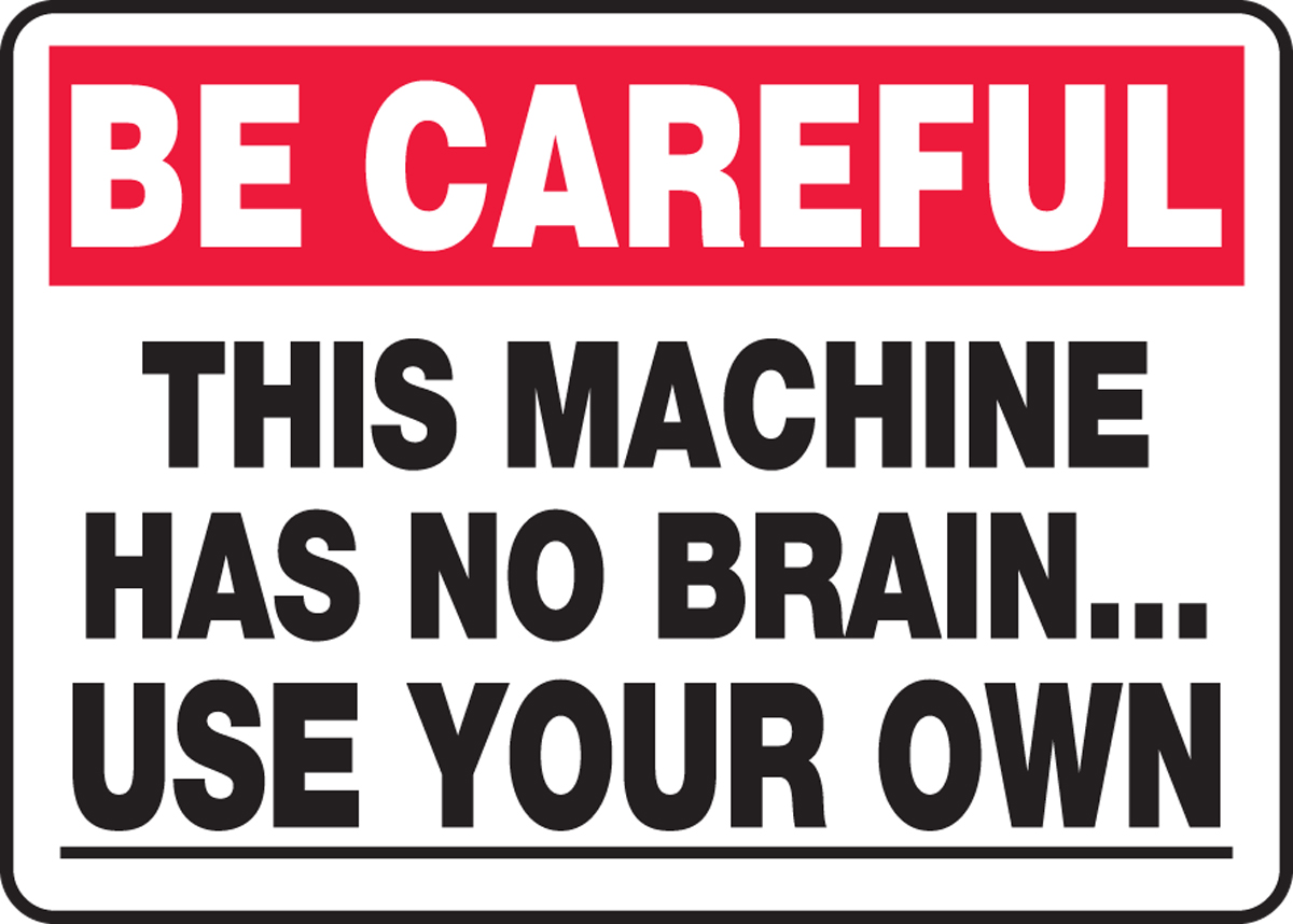 THIS MACHINE HAS NO BRAIN.. USE YOUR OWN