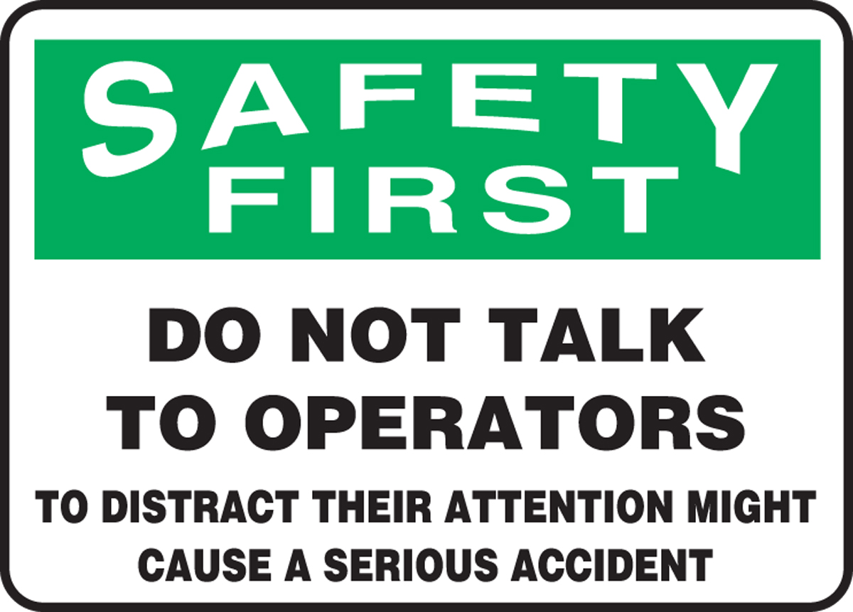 DO NOT TALK TO OPERATORS TO DISTRACT THEIR ATTENTION MIGHT CAUSE A SERIOUS ACCIDENT