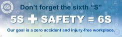 5S Banners - Don't Forget The Sixth "S" 5S + Safety = 6S Our Goal is A Zero Accident and Injury-Free Workplace